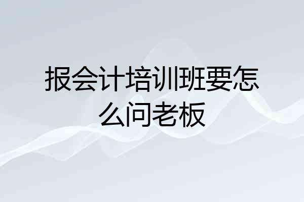 报会计培训班要怎么问老板