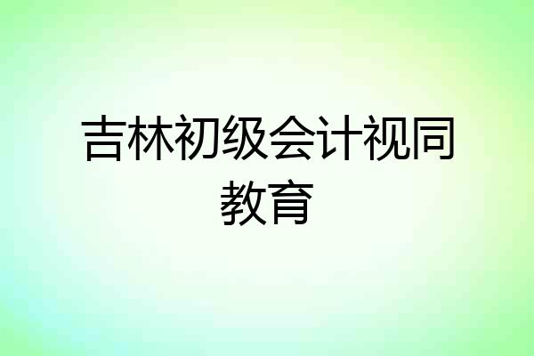吉林初级会计视同教育
