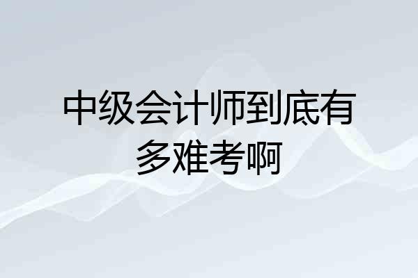 中级会计师到底有多难考啊