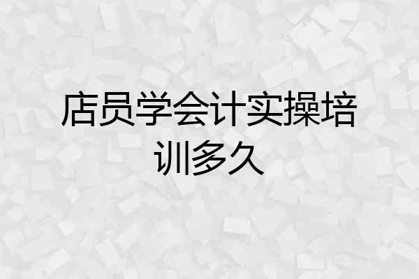 店员学会计实操培训多久