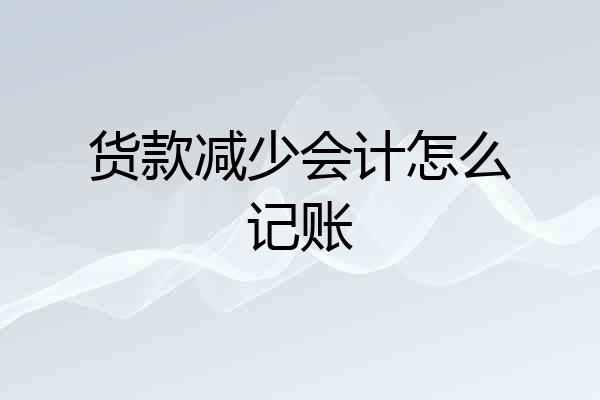 货款减少会计怎么记账