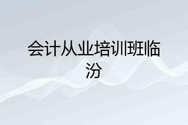 会计从业培训班临汾