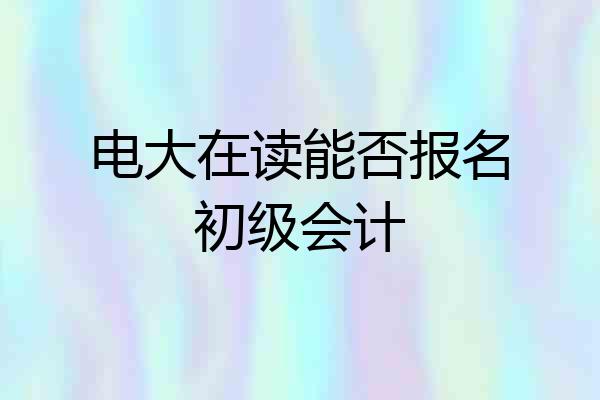电大在读能否报名初级会计