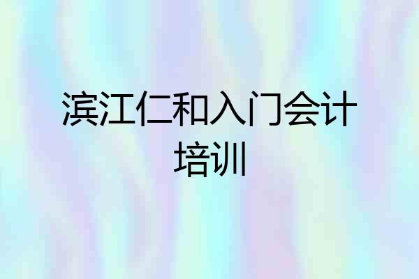 滨江仁和入门会计培训