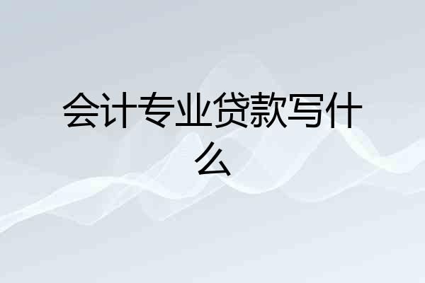 会计专业贷款写什么