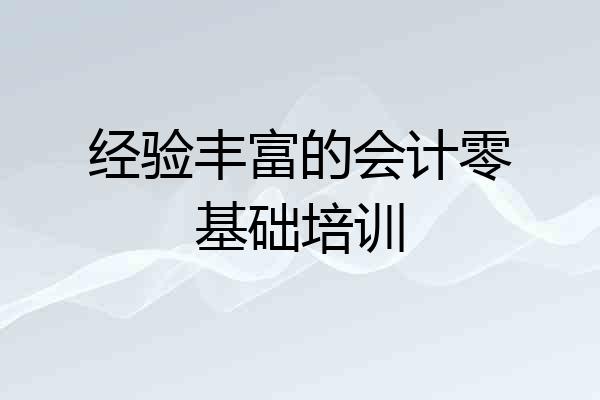 经验丰富的会计零基础培训