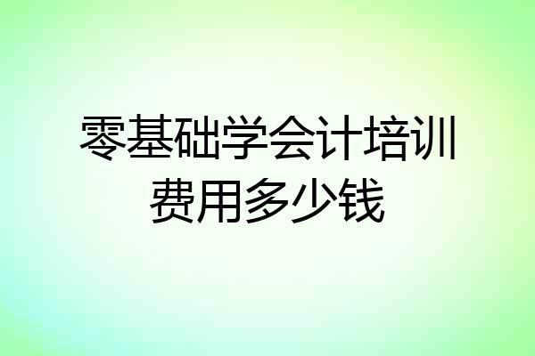 零基础学会计培训费用多少钱