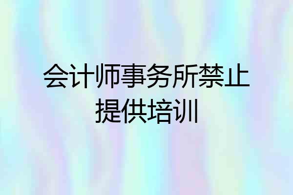 会计师事务所禁止提供培训