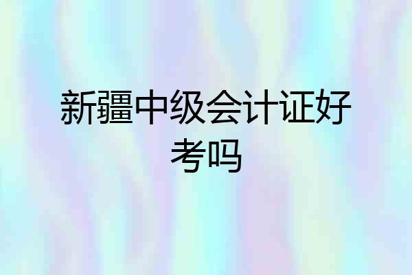 新疆中级会计证好考吗