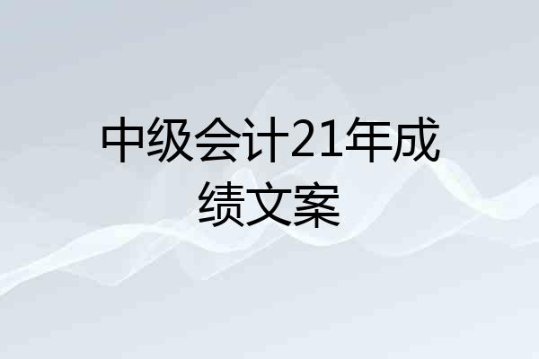 中级会计21年成绩文案