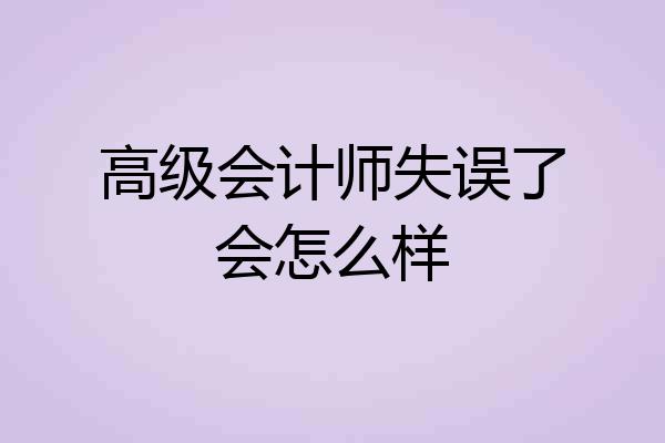 高级会计师失误了会怎么样