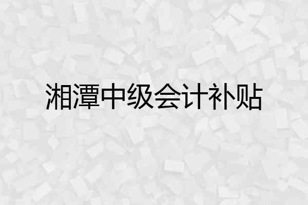 湘潭中级会计补贴