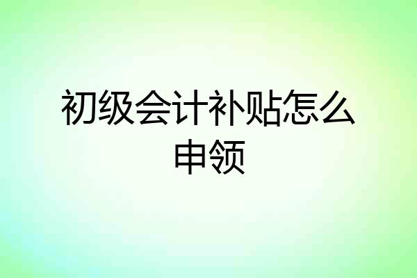 初级会计补贴怎么申领