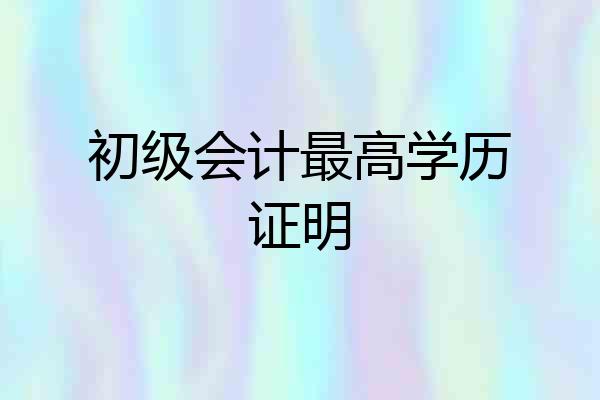 初级会计最高学历证明