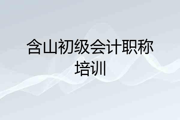 含山初级会计职称培训