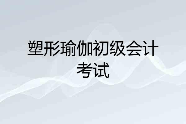 塑形瑜伽初级会计考试