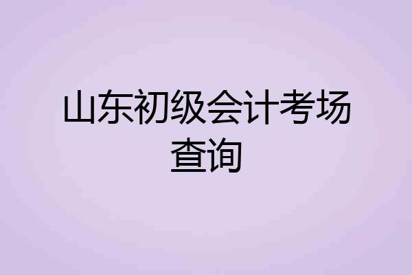 山东初级会计考场查询