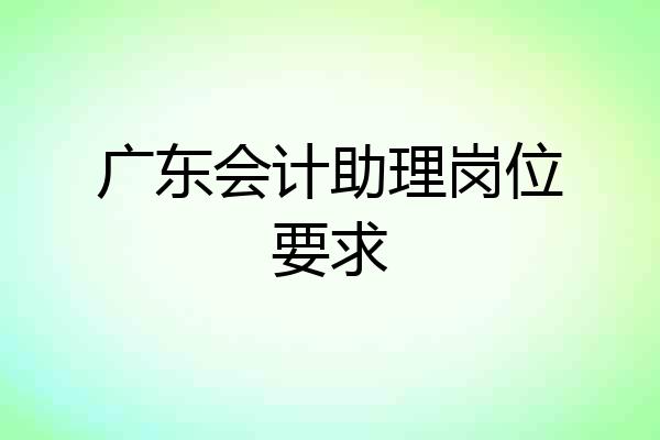 广东会计助理岗位要求