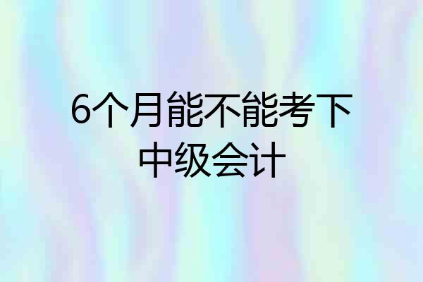 6个月能不能考下中级会计