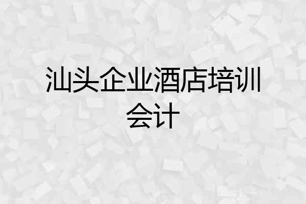汕头企业酒店培训会计