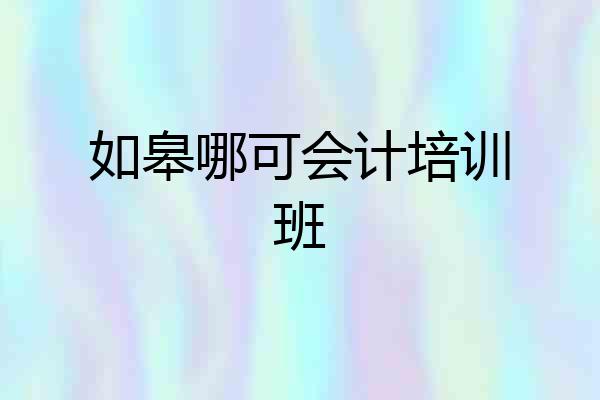 如皋哪可会计培训班