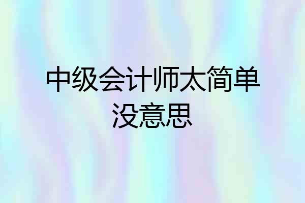 中级会计师太简单没意思