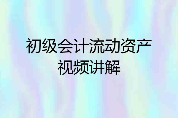 初级会计流动资产视频讲解