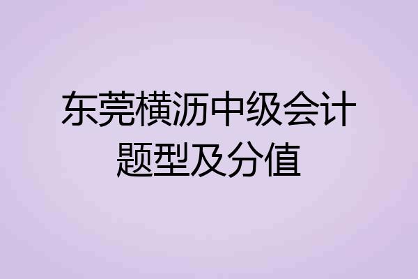 东莞横沥中级会计题型及分值
