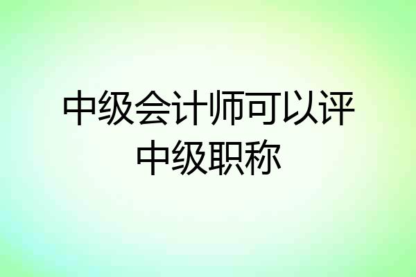 中级会计师可以评中级职称