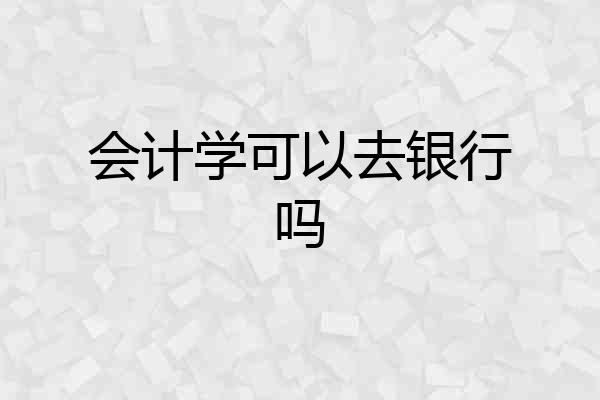 会计学可以去银行吗