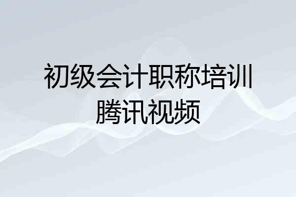 初级会计职称培训腾讯视频