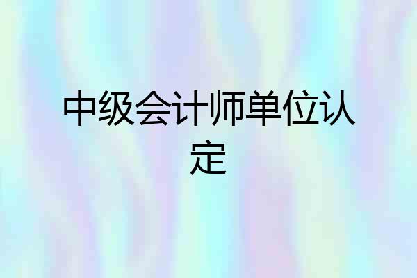 中级会计师单位认定