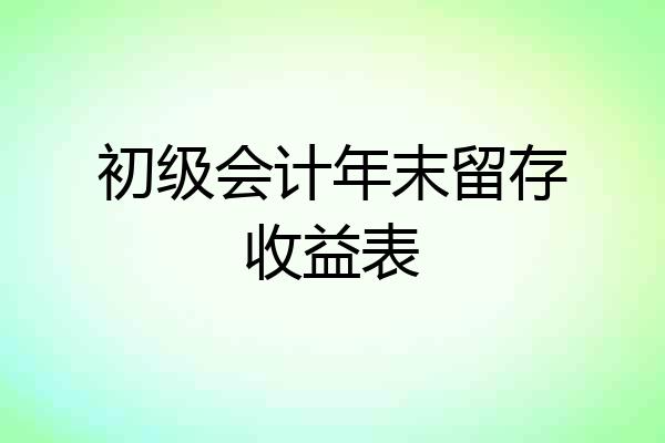 初级会计年末留存收益表