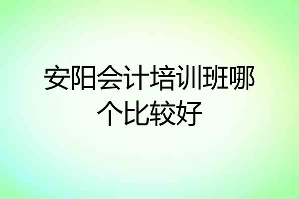 安阳会计培训班哪个比较好