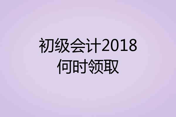 初级会计2018何时领取