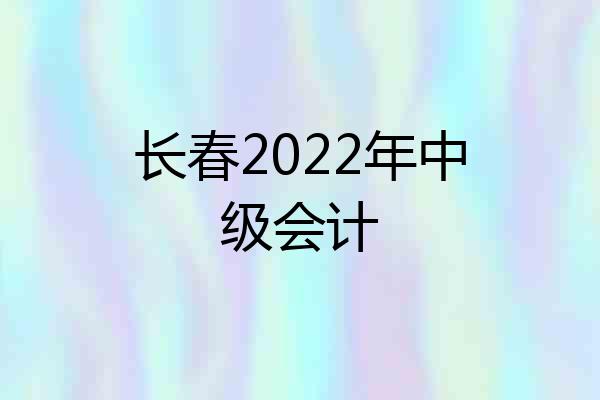 长春2022年中级会计