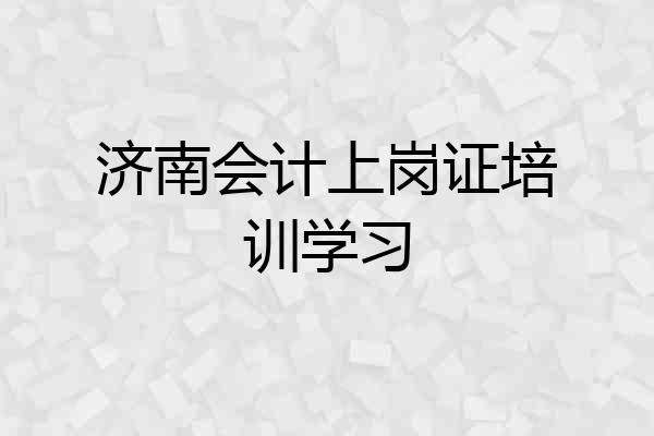 济南会计上岗证培训学习