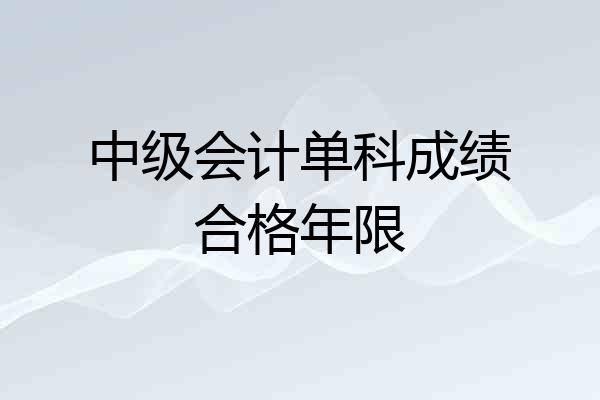 中级会计单科成绩合格年限