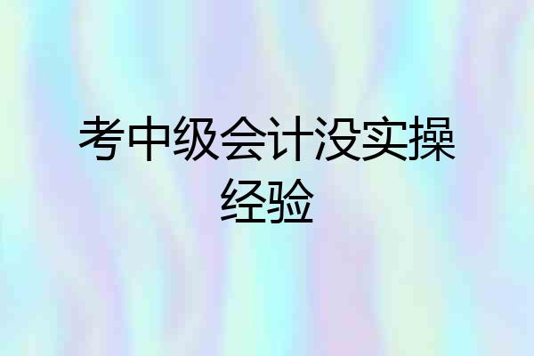 考中级会计没实操经验