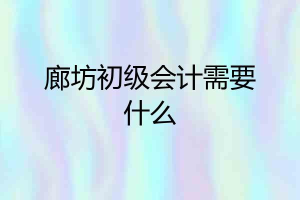 廊坊初级会计需要什么