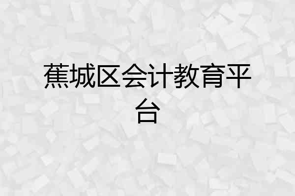 蕉城区会计教育平台