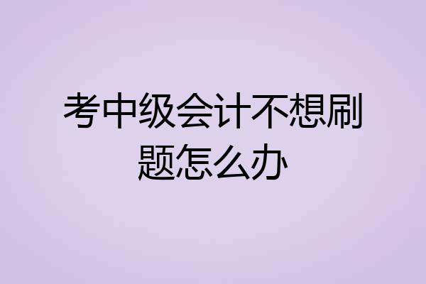 考中级会计不想刷题怎么办