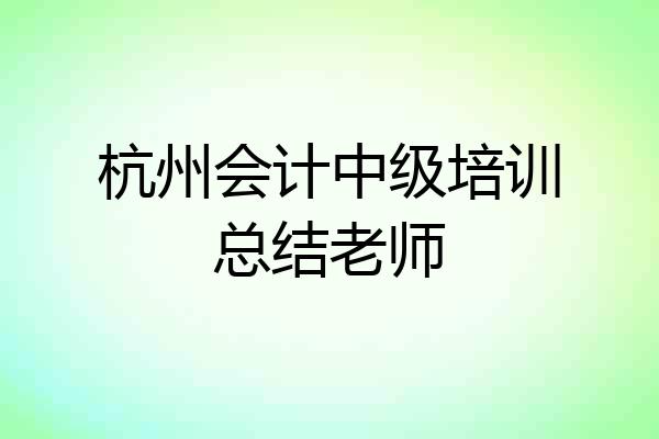 杭州会计中级培训总结老师