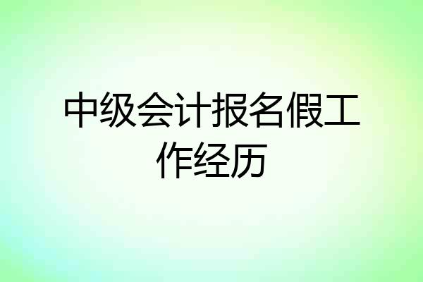中级会计报名假工作经历