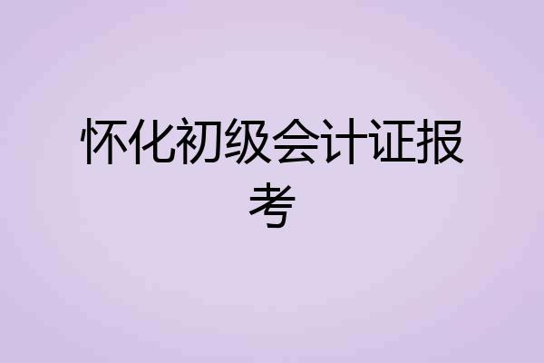 怀化初级会计证报考