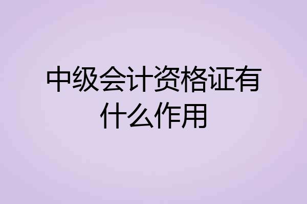中级会计资格证有什么作用