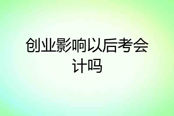 创业影响以后考会计吗