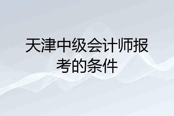 天津中级会计师报考的条件