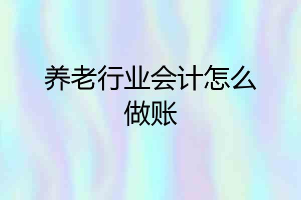 养老行业会计怎么做账