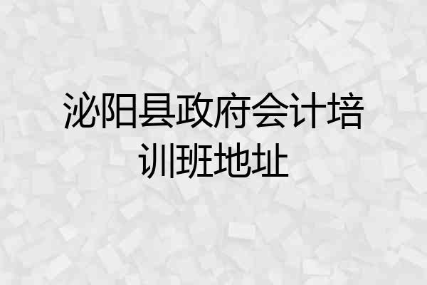 泌阳县政府会计培训班地址